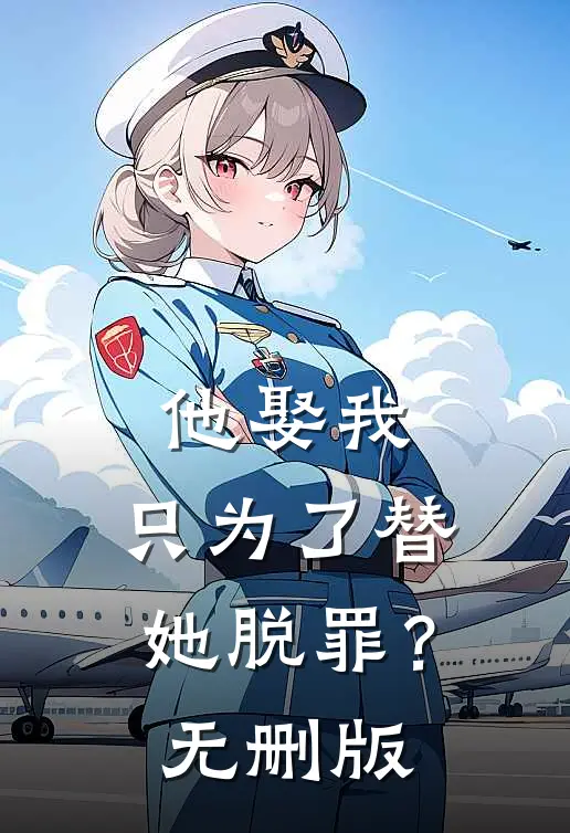 他娶我,只为了替她脱罪?无删版