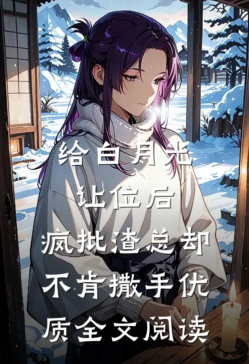 给白月光让位后，疯批渣总却不肯撒手优质全文阅读