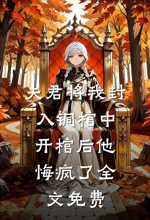 夫君将我封入铜棺中,开棺后他悔疯了全文免费