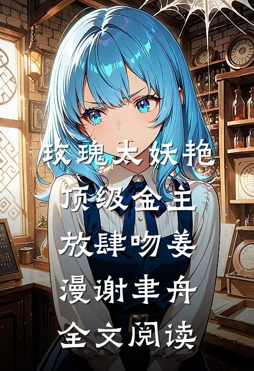 玫瑰太妖艳，顶级金主放肆吻姜漫谢聿舟全文阅读