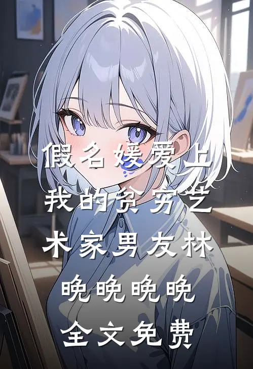 假名媛爱上我的贫穷艺术家男友林晚晚晚晚全文免费