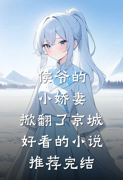 侯爷的小娇妻,掀翻了京城好看的推荐完结文