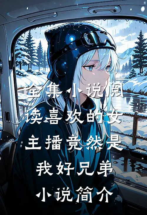 全集小说阅读喜欢的女主播竟然是我好兄弟小说简介