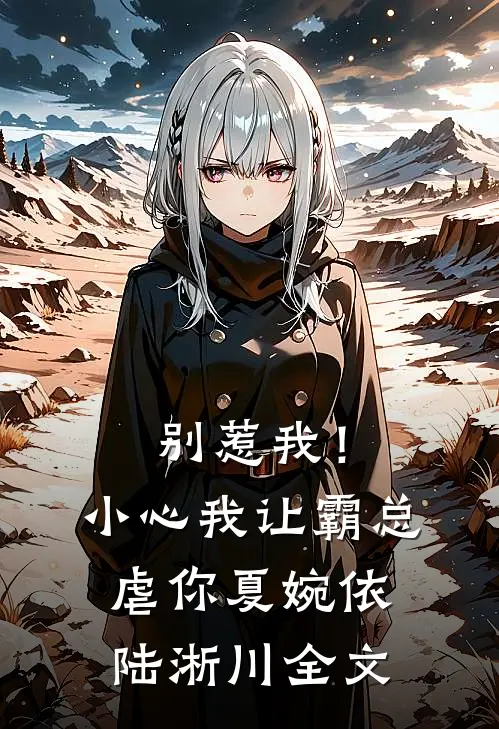别惹我！小心我让霸总虐你夏婉依陆淅川全文
