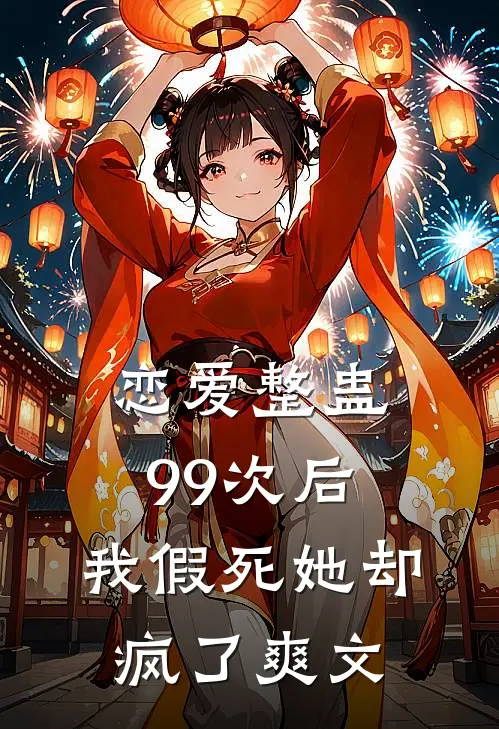 恋爱整蛊99次后,我假死她却疯了爽文在线阅读