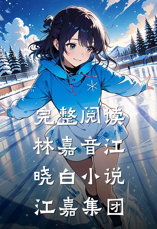 完整阅读林嘉音江晓白小说江嘉集团