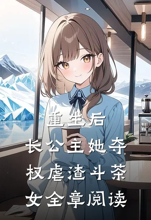 重生后，长公主她夺权虐渣斗茶女全章阅读