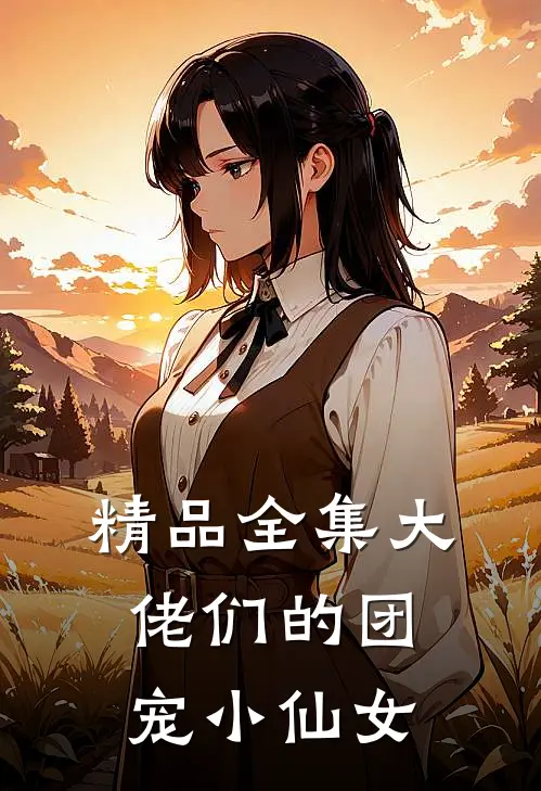 精品全集大佬们的团宠小仙女