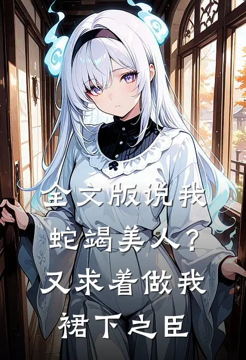 全文版说我蛇竭美人？又求着做我裙下之臣
