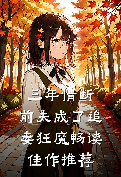三年情断，前夫成了追妻狂魔畅读佳作推荐