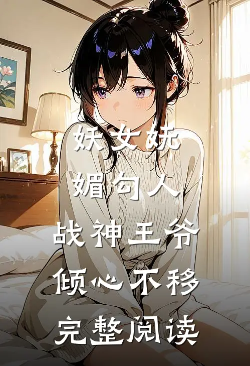 妖女妩媚勾人,战神王爷倾心不移完整阅读全文
