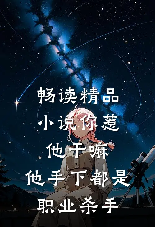 畅读精品小说你惹他干嘛,他手下都是职业杀手