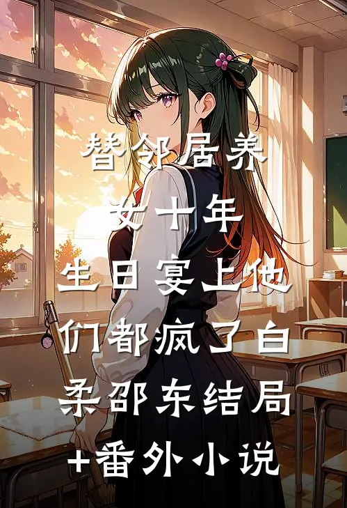 替邻居养女十年，生日宴上他们都疯了白柔邵东结局+番外小说