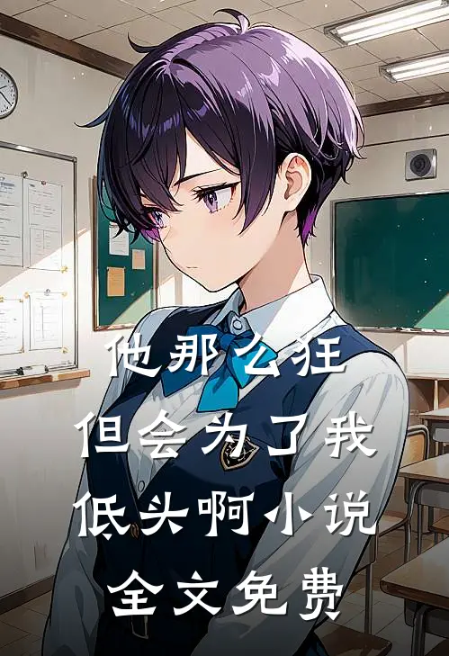 他那么狂,但会为了我低头啊全文免费