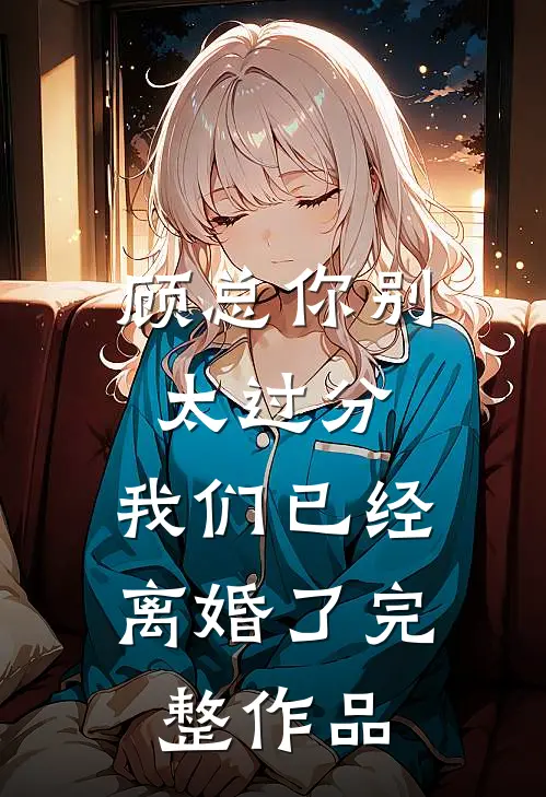 顾总你别太过分,我们已经离婚了完整作品
