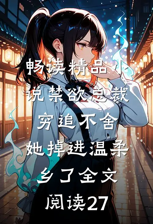 畅读精品小说禁欲总裁穷追不舍,她掉进温柔乡了全文阅读27