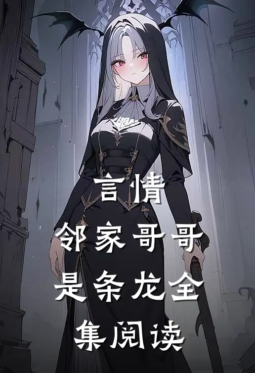言情邻家哥哥是条龙全集阅读无弹窗
