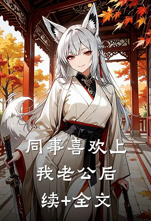 同事喜欢上我老公后续+全文