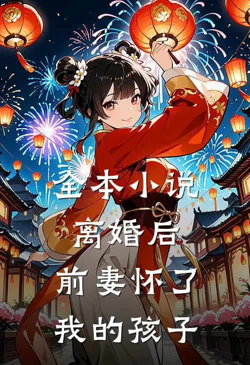 全本小说离婚后，前妻怀了我的孩子