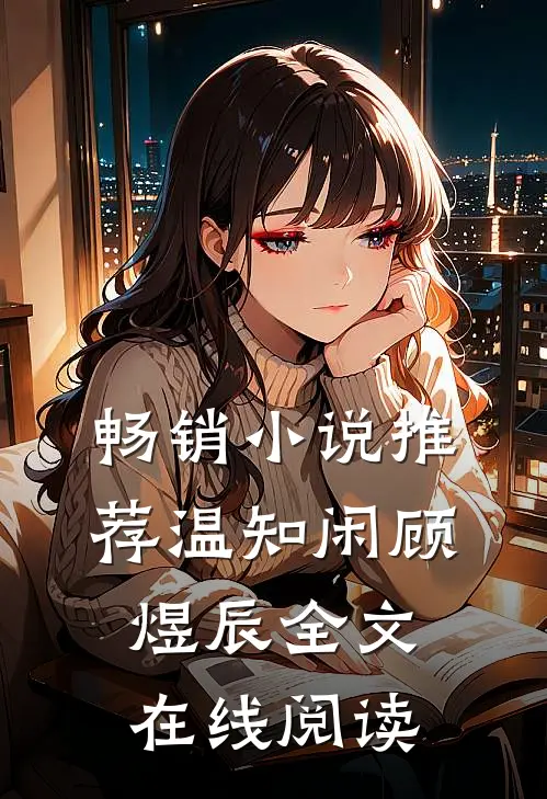 畅销小说推荐温知闲顾煜辰全文在线阅读