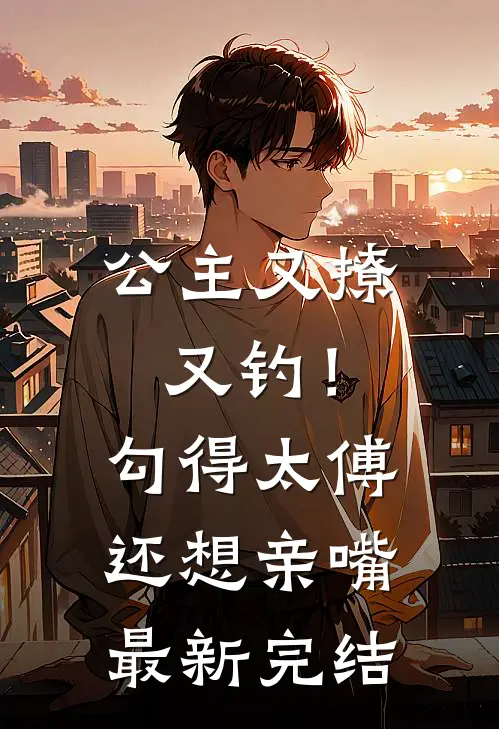公主又撩又钓!勾得太傅还想亲嘴最新完结漫画