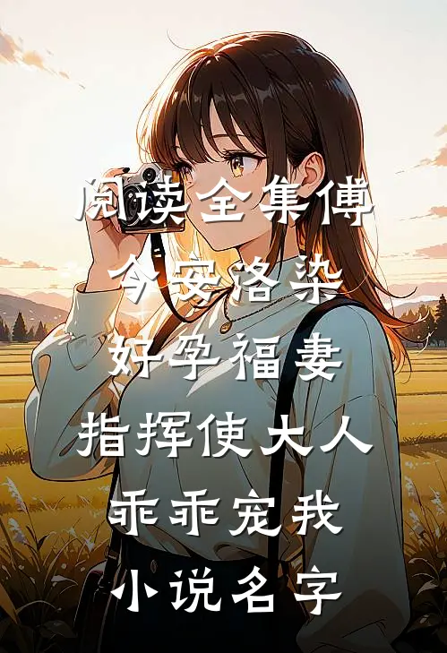 阅读全集傅今安洛染《好孕福妻:指挥使大人乖乖宠我》小说名字