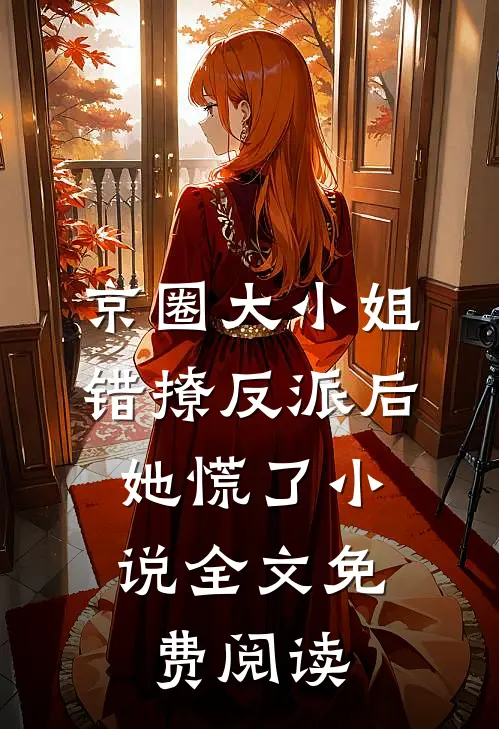 京圈大小姐错撩反派后，她慌了小说全文免费阅读