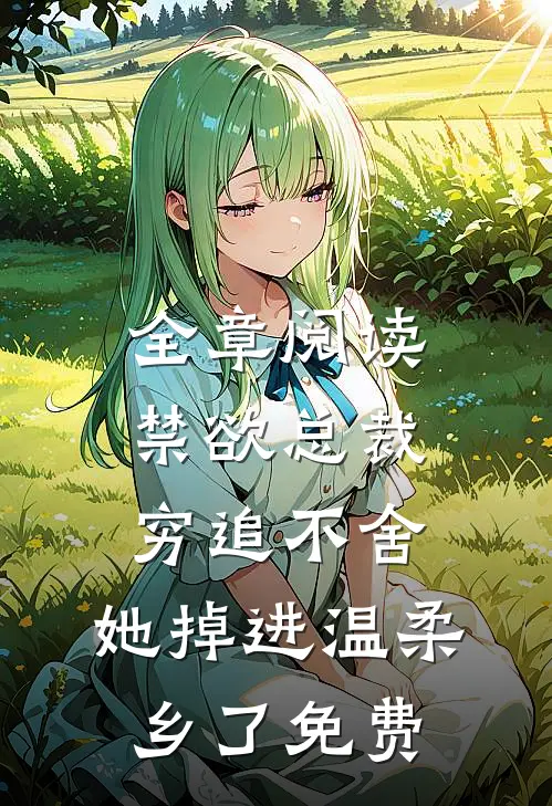 全章阅读禁欲总裁穷追不舍,她掉进温柔乡了免费