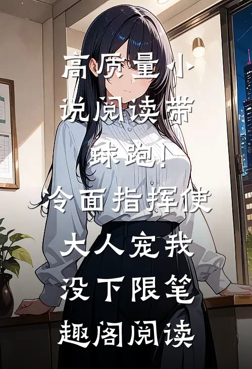 高质量小说阅读带球跑!冷面指挥使大人宠我没下限笔趣阁阅读
