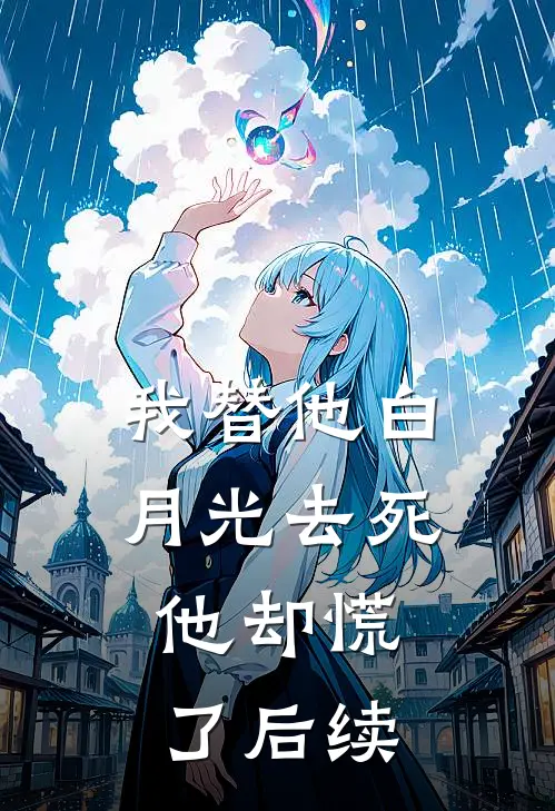 我替他白月光去死,他却慌了后续
