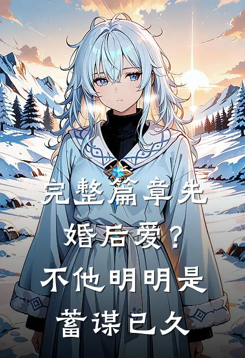 完整篇章先婚后爱？不，他明明是蓄谋已久