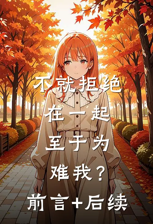 不就拒绝在一起，至于为难我？前言+后续