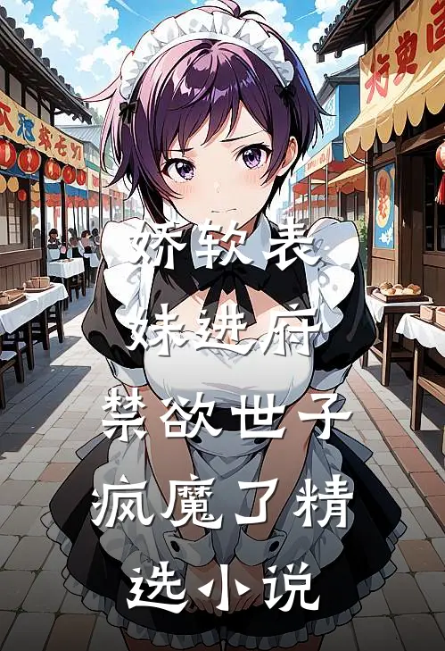 娇软表妹进府禁欲世子疯魔了精选