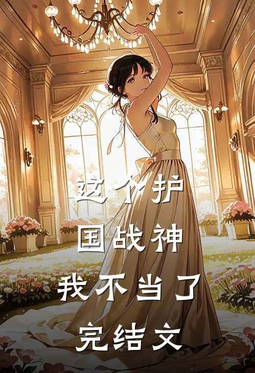 这个护国战神，我不当了完结文