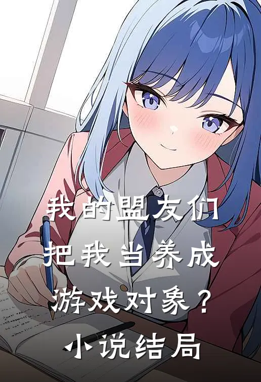 我的盟友们,把我当养成游戏对象?结局是啥