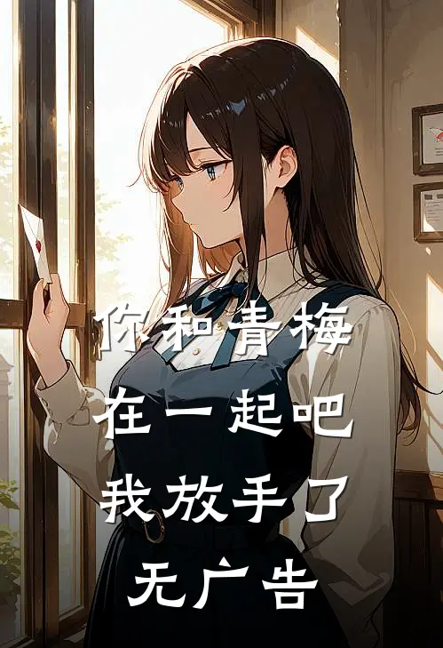 你和青梅在一起吧,我放手了无广告免费阅读
