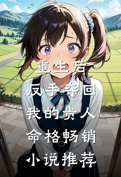 重生后,反手夺回我的贵人命格畅销推荐免费阅读