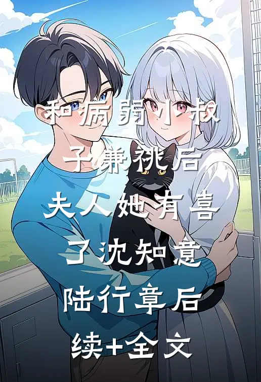 和病弱小叔子兼祧后，夫人她有喜了沈知意陆行章后续+全文