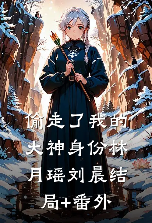 偷走了我的大神身份林月瑶刘晨结局+番外