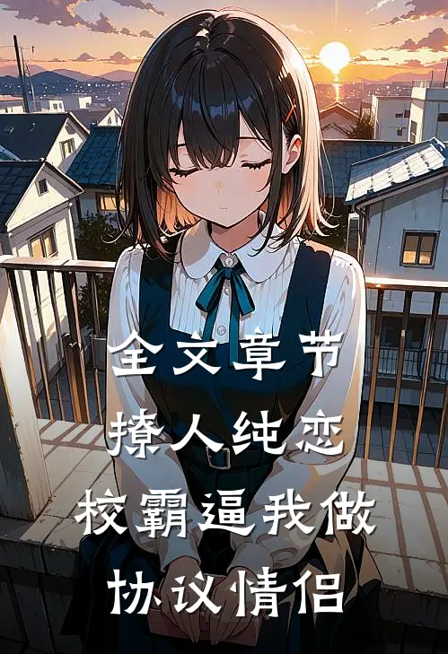 全文章节撩人纯恋：校霸逼我做协议情侣