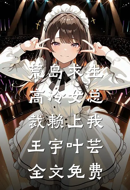 荒岛求生高冷女总裁赖上我王宇叶芸全文免费阅读