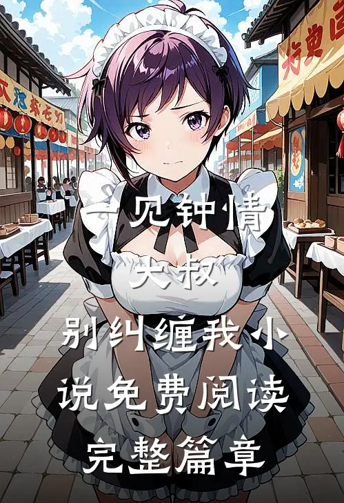 一见钟情:大叔,别纠缠我小说免费阅读完整篇章