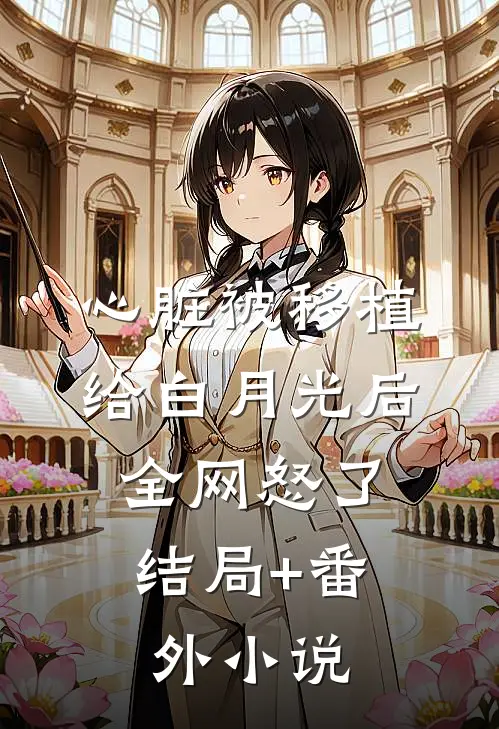 心脏被移植给白月光后，全网怒了结局+番外小说