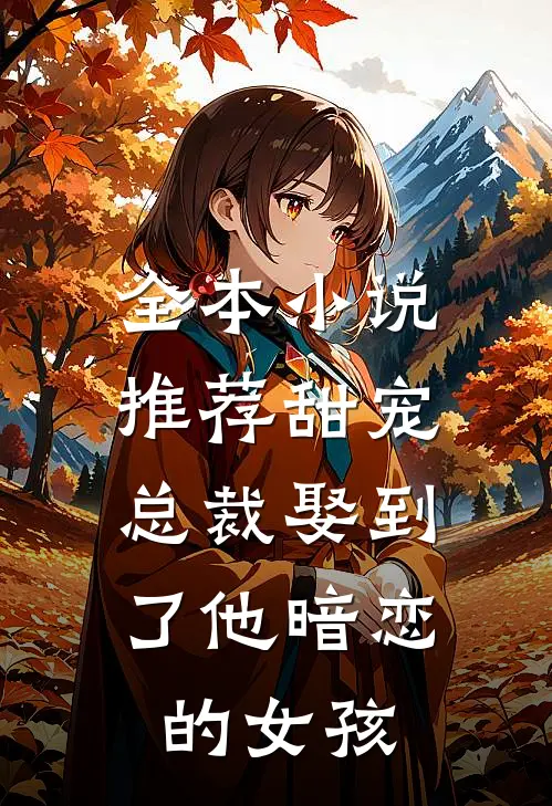 全本推荐甜宠总裁娶到了他暗恋的女孩子
