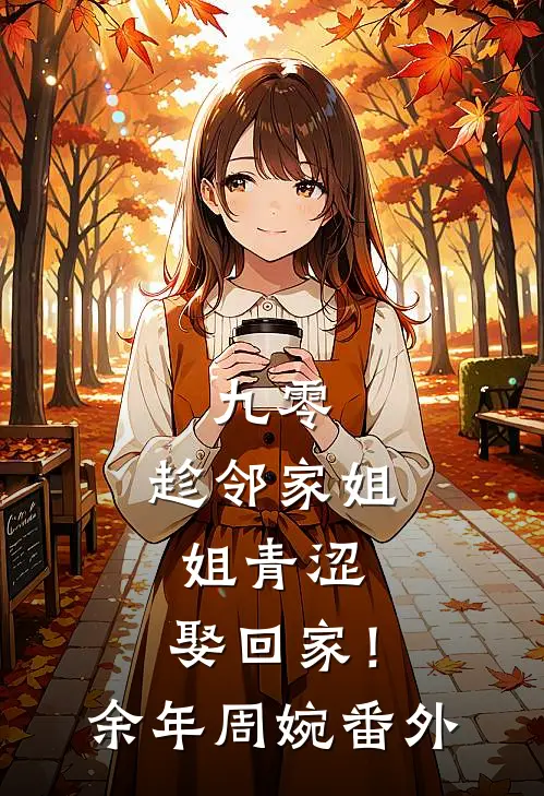 九零：趁邻家姐姐青涩，娶回家！余年周婉 番外