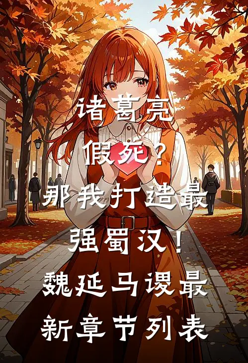 诸葛亮假死？那我打造最强蜀汉！魏延马谡最新章节列表