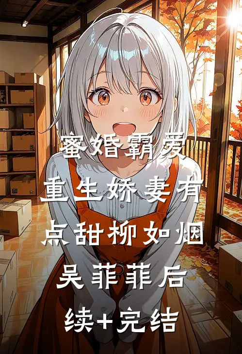 蜜婚霸爱：重生娇妻有点甜柳如烟吴菲菲后续+完结