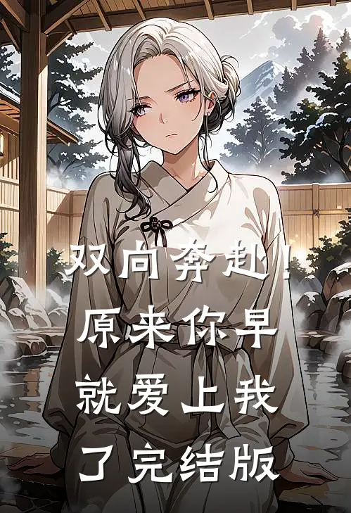 双向奔赴!原来你早就爱上我了完结版