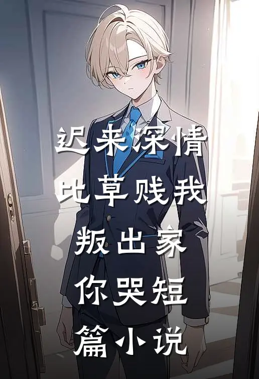 迟来深情比草贱我叛出家你哭短篇小说