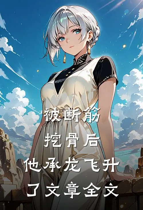 被断筋挖骨后，他承龙飞升了文章全文